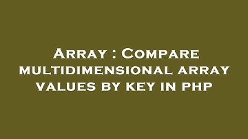 Array : Compare multidimensional array values by key in php