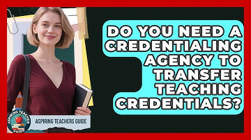 Do You Need A Credentialing Agency To Transfer Teaching Credentials? - Aspiring Teacher Guide