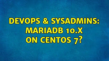 DevOps & SysAdmins: MariaDB 10.x on CentOS 7? (3 Solutions!!)