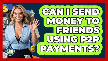 Can I Send Money To Friends Using P2P Payments? - Ask Your Bank Teller