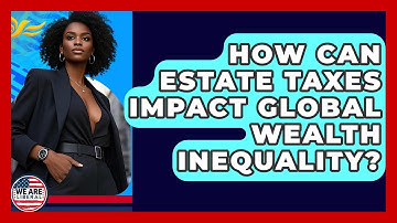 How Can Estate Taxes Impact Global Wealth Inequality? - We Are Liberal
