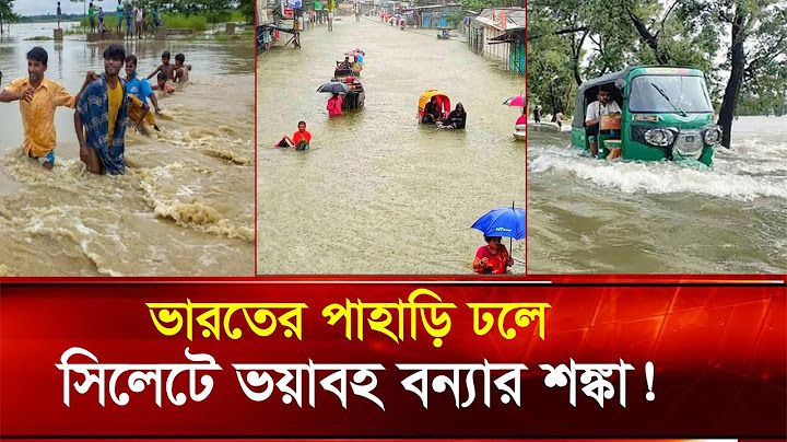 সিলেটে হু হু করে বাড়ছে পানি !! ৪ জেলায় ভয়াবহ বন্যার শঙ্কা !! Flood in Sylhet