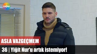 Yiğit Nur'u artık istemiyor! | Asla Vazgeçmem 36.Bölüm Sonu