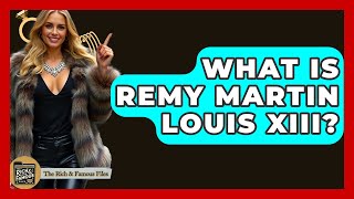 What Is Remy Martin Louis XIII? - The Rich And Famous Files