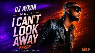 Dj Aykon - Mr P - I cant Look Away - Remix