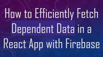 How to Efficiently Fetch Dependent Data in a React App with Firebase