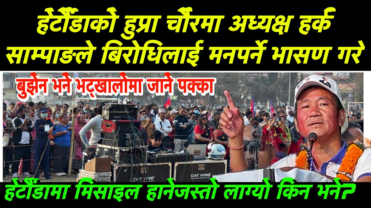 हेटौंडाको हुप्रा चौरमा अध्यक्ष हर्क साम्पाङले बिरोधिलाई मनपर्ने भासण गरे