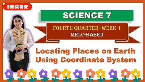 SCIENCE 7: Quarter 4- Week 1: LOCATING PLACES ON EARTH USING COORDINATE SYSTEM