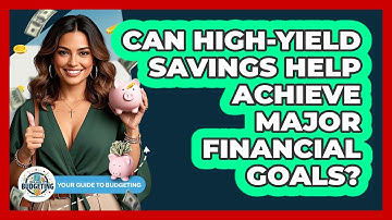 Can High-yield Savings Help Achieve Major Financial Goals? - Your Guide to Budgeting