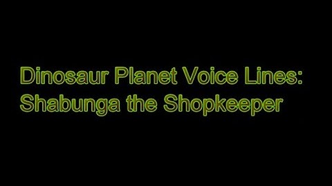 Dinosaur Planet (N64 Dec. 2000 Build) Voice Lines: Shabunga the Shopkeeper