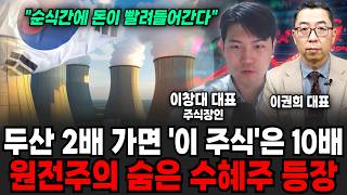 두산 2배 가면 '이 주식'은 10배, 원전주의 숨은 수혜주 등장 (이권희 대표, 주식장인 이창대 대표님 / 투자 특집)