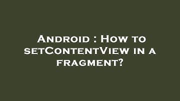 Android : How to setContentView in a fragment?