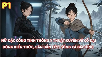 NỮ ĐẶC CÔNG TINH THÔNG Y THUẬT XUYÊN VỀ CỔ ĐẠI DÙNG KIẾN THỨC HIỆN ĐẠI CỨU GIA ĐÌNH THOÁT NẠN ĐÓI-P1