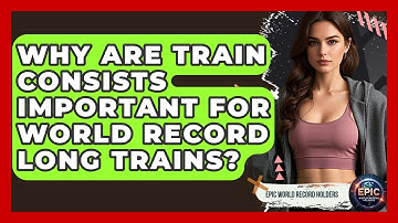 Why Are Train Consists Important For World Record Long Trains? - Epic World Record Holders