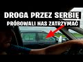 Droga Przez Serbię - Próbowali Nas Zatrzymać "Na Koło"