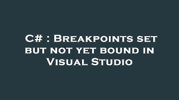 C# : Breakpoints set but not yet bound in Visual Studio