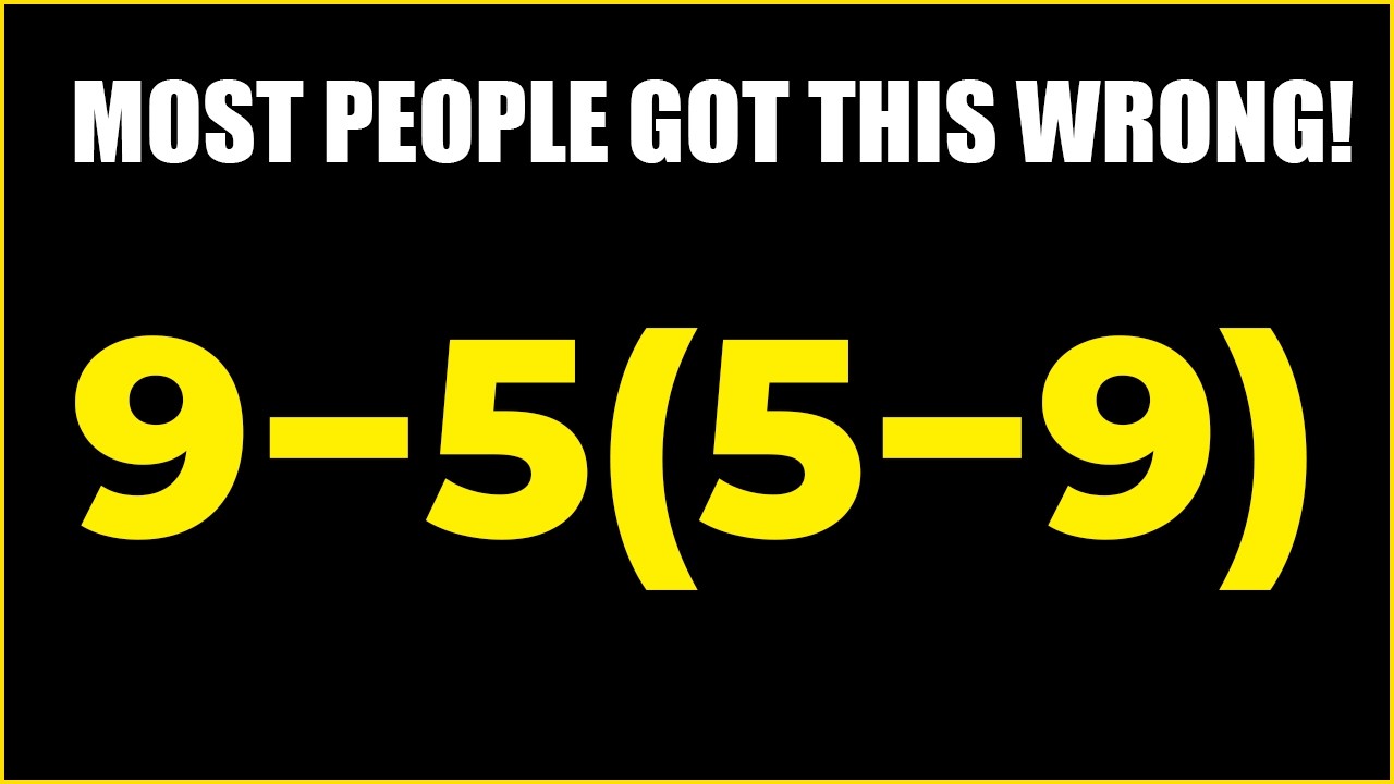MOST PEOPLE GOT THIS WRONG! 9 − 5(5 − 9)
