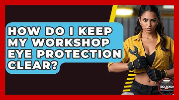 How Do I Keep My Workshop Eye Protection Clear? - ToolBench Pros