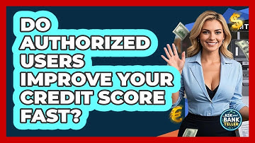 Do Authorized Users Improve Your Credit Score Fast? - Ask Your Bank Teller
