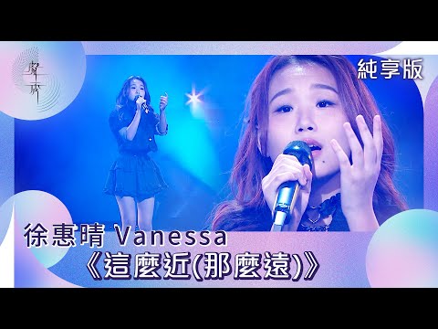 聲秀｜純享版｜徐惠晴Vanessa《這麼近(那麼遠)》｜綜藝｜音樂｜選秀