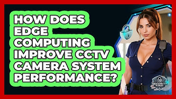 How Does Edge Computing Improve CCTV Camera System Performance? - SecurityFirstCorp.com