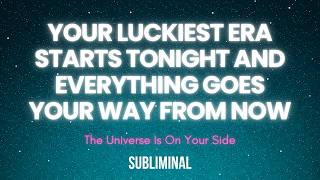 YOU WAKE UP IN YOUR LUCKIEST ERA EVERYTHING GOES RIGHT AND THE UNIVERSE HAS YOUR BACK