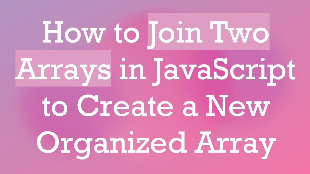 How to Join Two Arrays in JavaScript to Create a New Organized Array ...