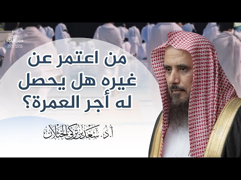 من اعتمر عن غيره هل يحصل له أجر العمرة الشيخ أ د سعد الخثلان