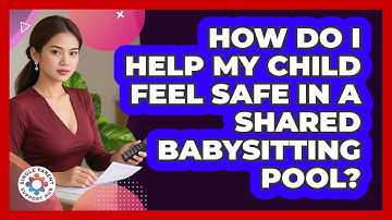 How Do I Help My Child Feel Safe In A Shared Babysitting Pool? - Single Parent Support Hub