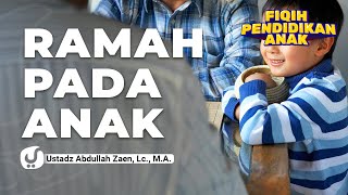 Fikih Pendidikan Anak: Ramah Pada Anak - Ustadz Abdullah Zaen, Lc., M.A.