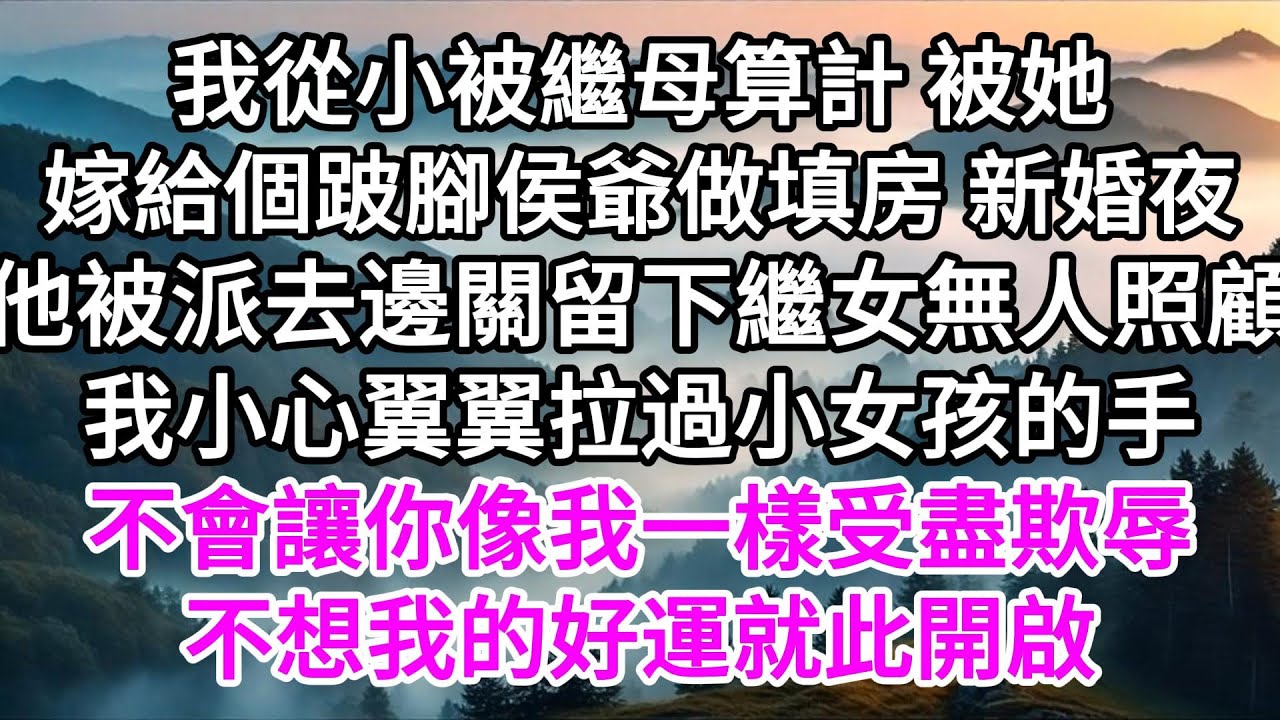 我從小被繼母算計，被她嫁給個跛腳侯爺做填房，新婚夜他就被派去邊關，留下繼女無人照顧，我小心翼翼拉過小女孩的手，不會讓你像我一樣受盡欺辱，不想我的好運就此開啟 【美好人生】