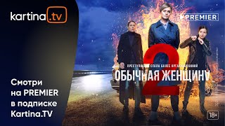 Сериал «Обычная женщина» с Анной Михалковой | Смотреть на Kartina.TV