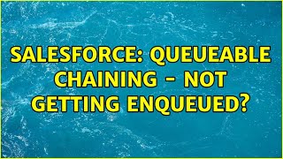 Salesforce: Queueable Chaining - Not Getting Enqueued?