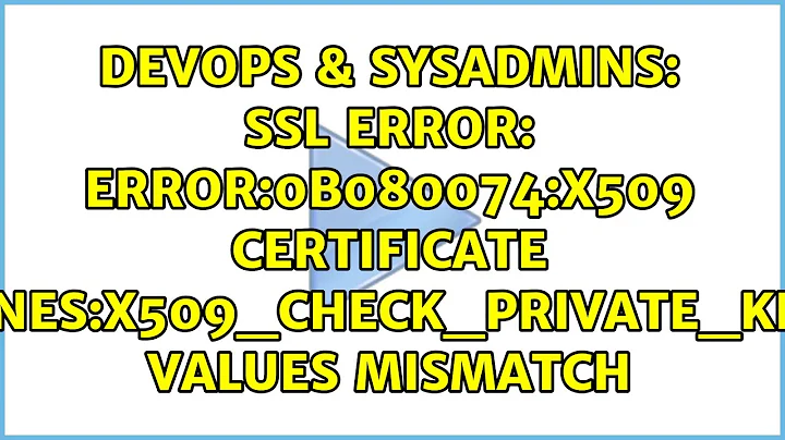 SSL error: error:0B080074:x509 certificate routines:X509_check_private_key:key values mismatch