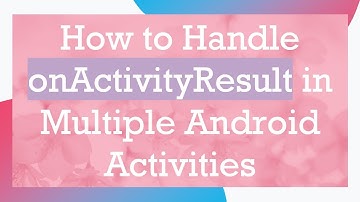 How to Handle onActivityResult in Multiple Android Activities