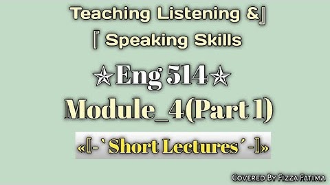 Eng 514|Module_04(Part 1)|Short Lectures|Teaching Listening and Speaking Skills