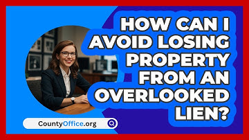 How Can I Avoid Losing Property From An Overlooked Lien? - CountyOffice.org
