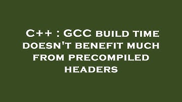 C++ : GCC build time doesn
