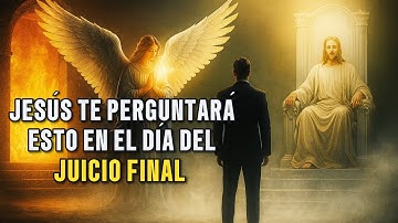 3 PREGUNTAS QUE JESÚS TE HARÁ EN EL DÍA DEL JUICIO FINAL