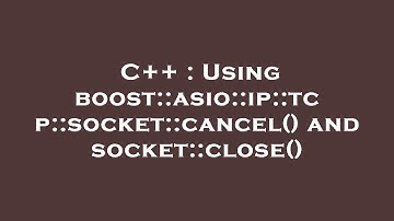 C++ : Using boost::asio::ip::tcp::socket::cancel() and socket::close()