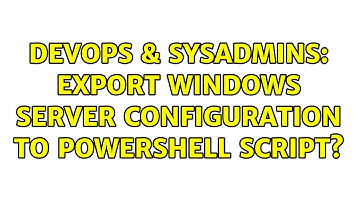 DevOps & SysAdmins: Export Windows Server configuration to powershell script? (3 Solutions!!)