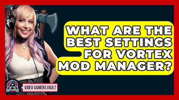 What Are The Best Settings For Vortex Mod Manager? - Video Gamers Vault