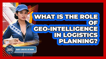 What Is The Role Of Geo-intelligence In Logistics Planning? - Smart Logistics Network