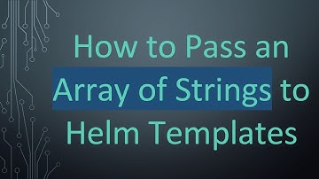 How to Pass an Array of Strings to Helm Templates