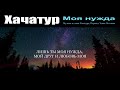 Моя Нужда - Хачатур Чобанян (Khachatur- Moya Nujda)