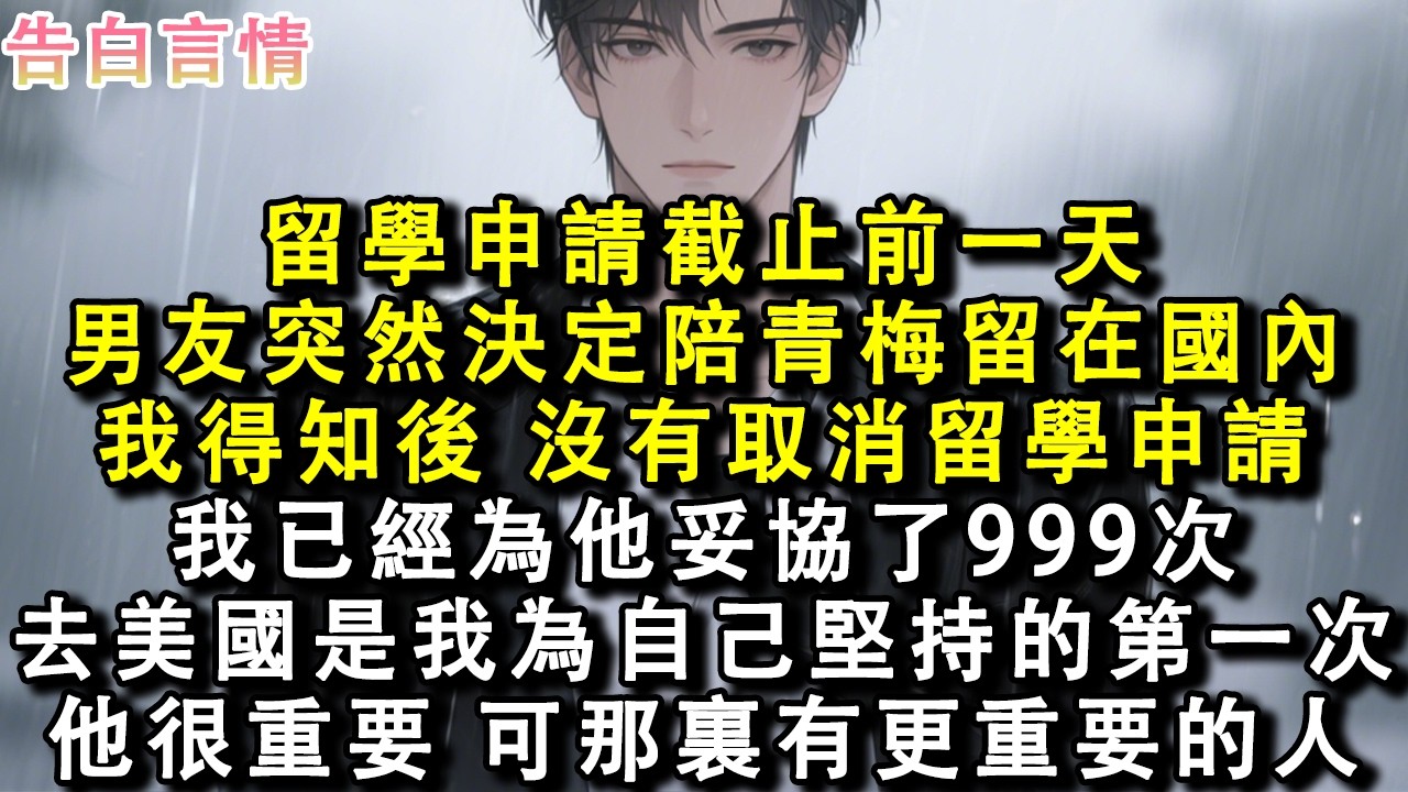 留學申請截止前一天，男友突然決定陪青梅留在國內，我得知後沒有取消留學申請。我已經為他妥協了999次，去美國是我為自己堅持的第一次。他很重要，可那裏有更重要的人。#小說 #情感 #故事