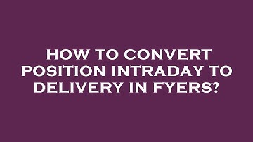 How to convert position intraday to delivery in fyers?
