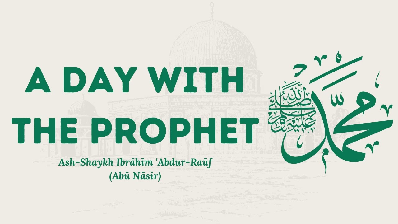 A Day With The Prophet ﷺ - Ash-Shaykh Ibrāhīm 'Abdur-Raūf (Abū Nāsir)