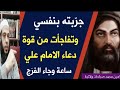 جربت بنفسي واستجاب الله في ساعة واحدة قوة دعاء علي بن ابي طالب عليه السلام