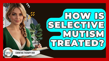 How Is Selective Mutism Treated? - Cognitive Therapy Hub